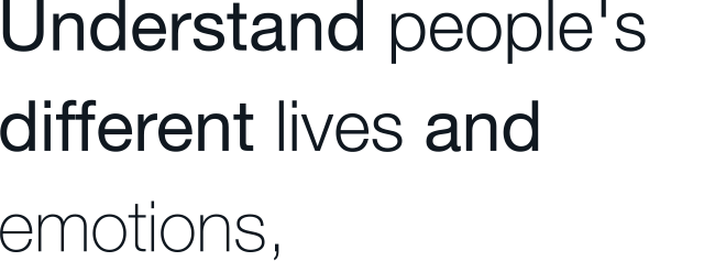 Understand people&apos;s different lives and emotions,